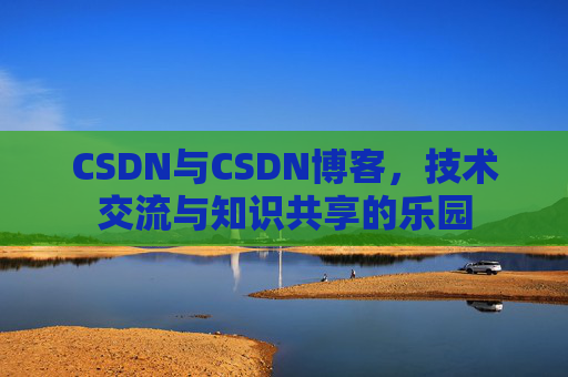 CSDN与CSDN博客，技术交流与知识共享的乐园
